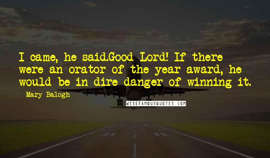 Mary Balogh Quotes: I came, he said.Good Lord! If there were an orator-of-the-year award, he would be in dire danger of winning it.