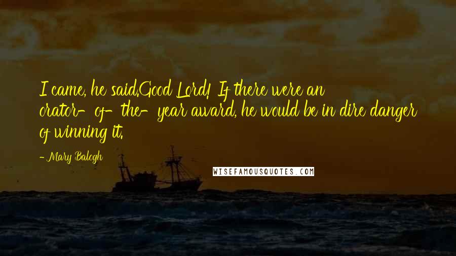 Mary Balogh Quotes: I came, he said.Good Lord! If there were an orator-of-the-year award, he would be in dire danger of winning it.