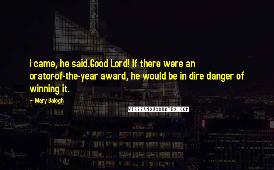 Mary Balogh Quotes: I came, he said.Good Lord! If there were an orator-of-the-year award, he would be in dire danger of winning it.