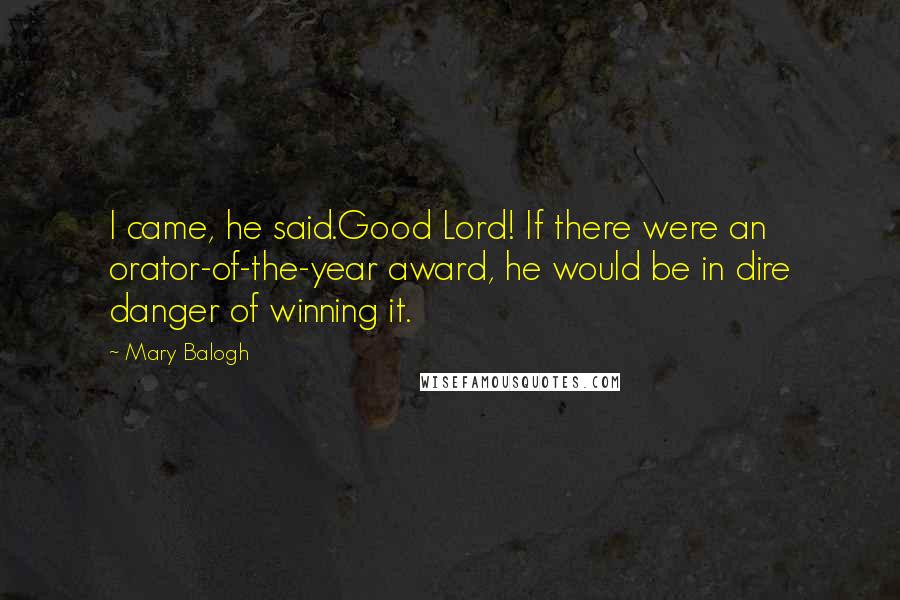 Mary Balogh Quotes: I came, he said.Good Lord! If there were an orator-of-the-year award, he would be in dire danger of winning it.