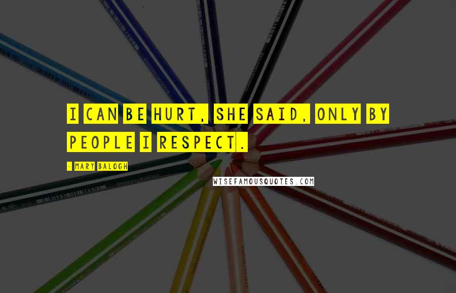 Mary Balogh Quotes: I can be hurt, she said, only by people I respect.