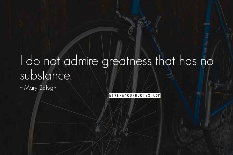 Mary Balogh Quotes: I do not admire greatness that has no substance.