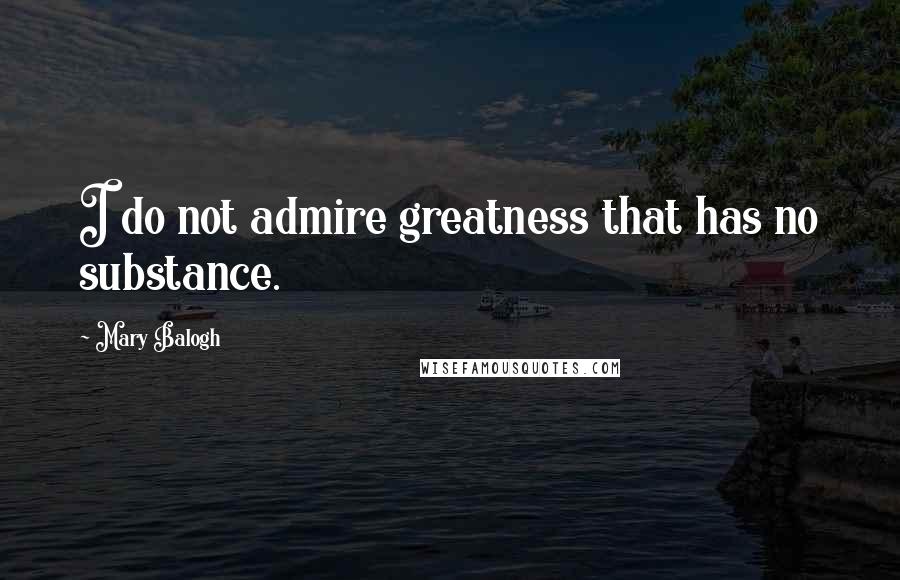 Mary Balogh Quotes: I do not admire greatness that has no substance.
