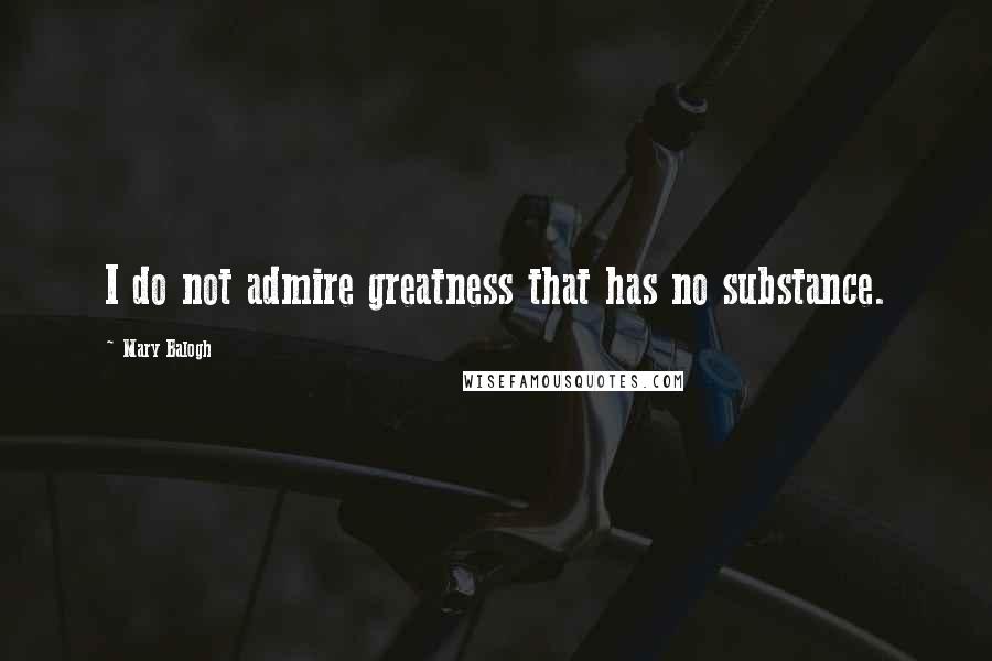 Mary Balogh Quotes: I do not admire greatness that has no substance.