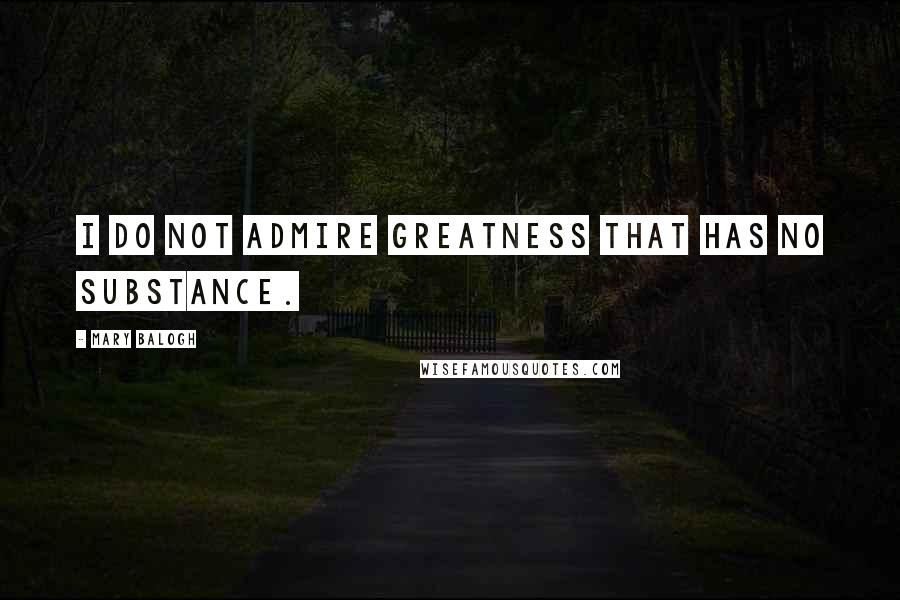 Mary Balogh Quotes: I do not admire greatness that has no substance.