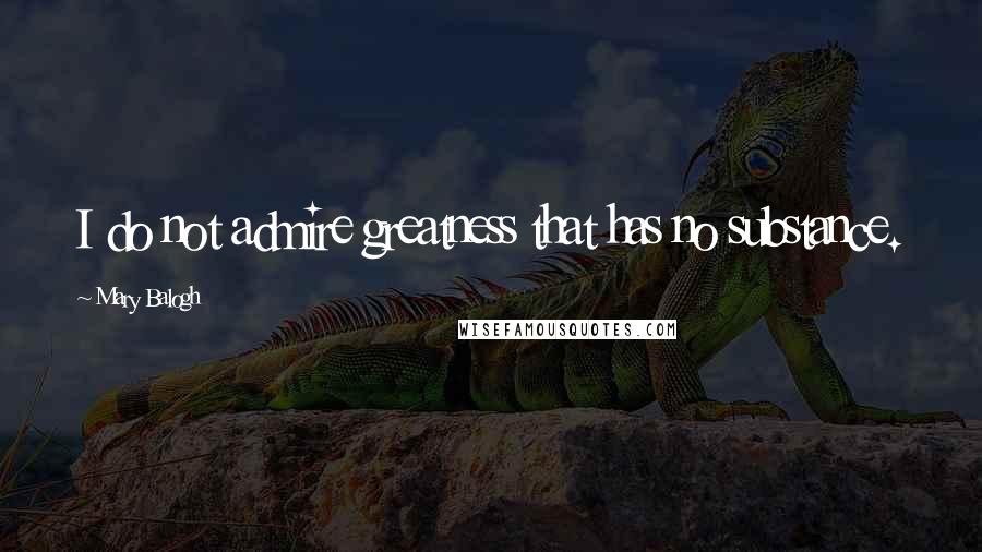 Mary Balogh Quotes: I do not admire greatness that has no substance.