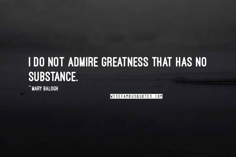 Mary Balogh Quotes: I do not admire greatness that has no substance.