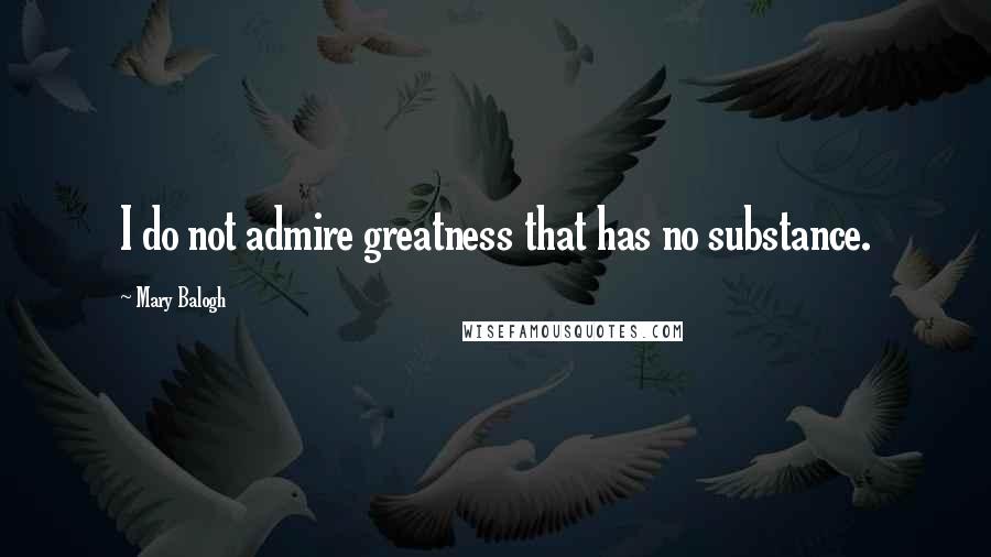 Mary Balogh Quotes: I do not admire greatness that has no substance.