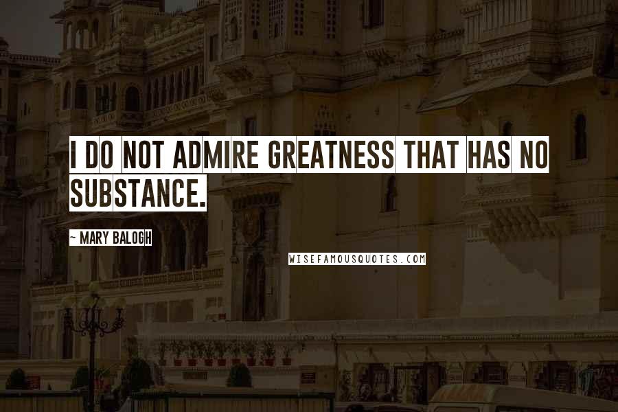 Mary Balogh Quotes: I do not admire greatness that has no substance.