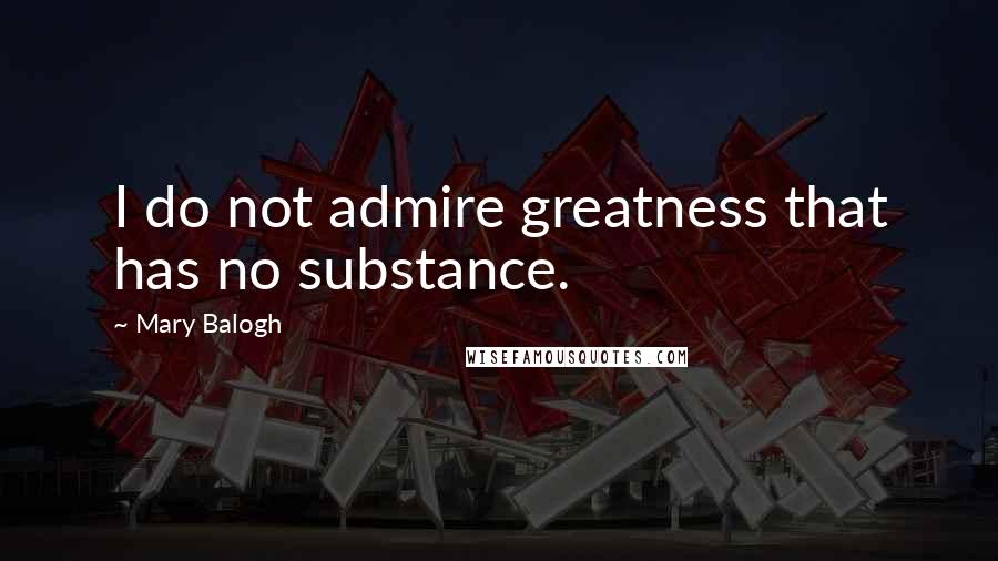 Mary Balogh Quotes: I do not admire greatness that has no substance.