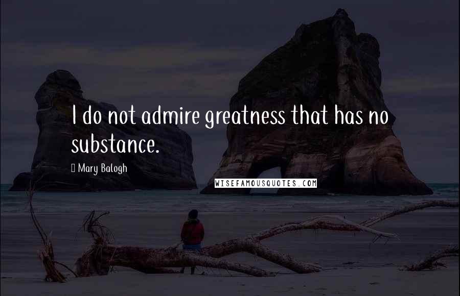 Mary Balogh Quotes: I do not admire greatness that has no substance.