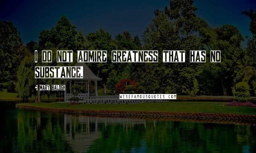 Mary Balogh Quotes: I do not admire greatness that has no substance.