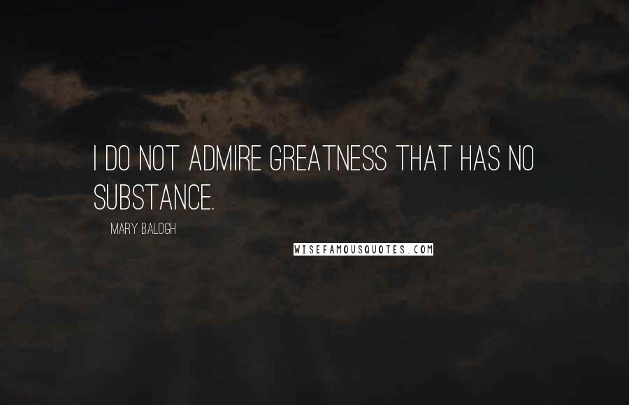 Mary Balogh Quotes: I do not admire greatness that has no substance.