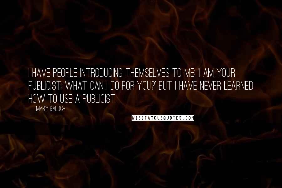 Mary Balogh Quotes: I have people introducing themselves to me: 'I am your publicist; what can I do for you?' But I have never learned how to use a publicist.