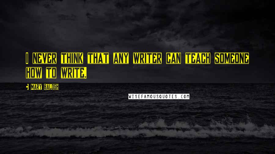 Mary Balogh Quotes: I never think that any writer can teach someone how to write.