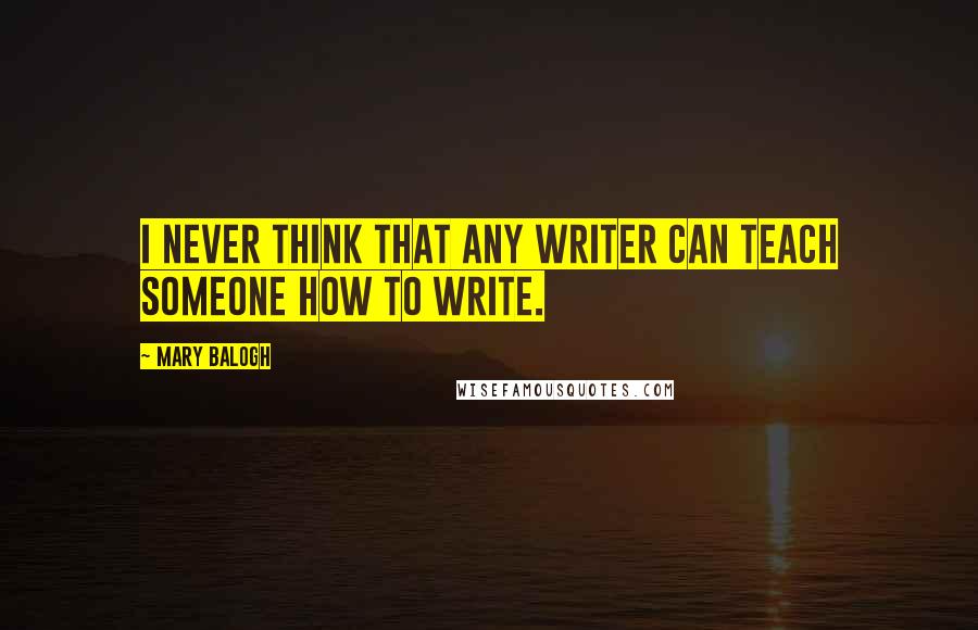 Mary Balogh Quotes: I never think that any writer can teach someone how to write.
