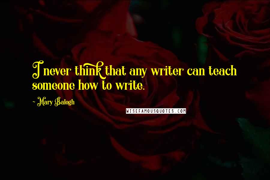 Mary Balogh Quotes: I never think that any writer can teach someone how to write.