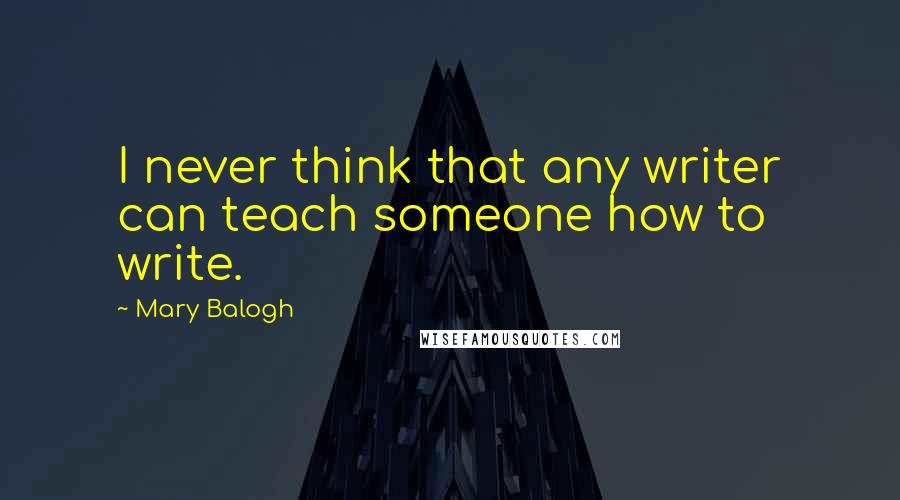 Mary Balogh Quotes: I never think that any writer can teach someone how to write.