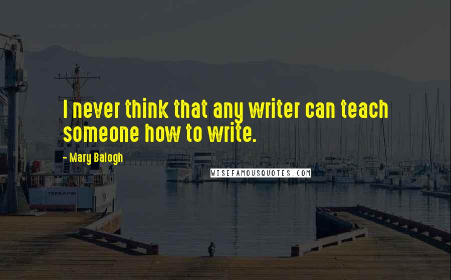 Mary Balogh Quotes: I never think that any writer can teach someone how to write.