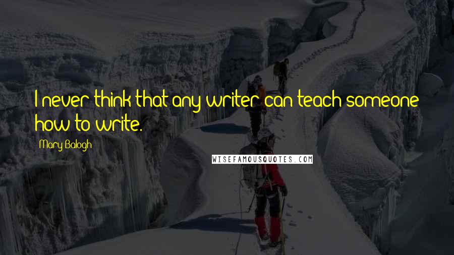 Mary Balogh Quotes: I never think that any writer can teach someone how to write.