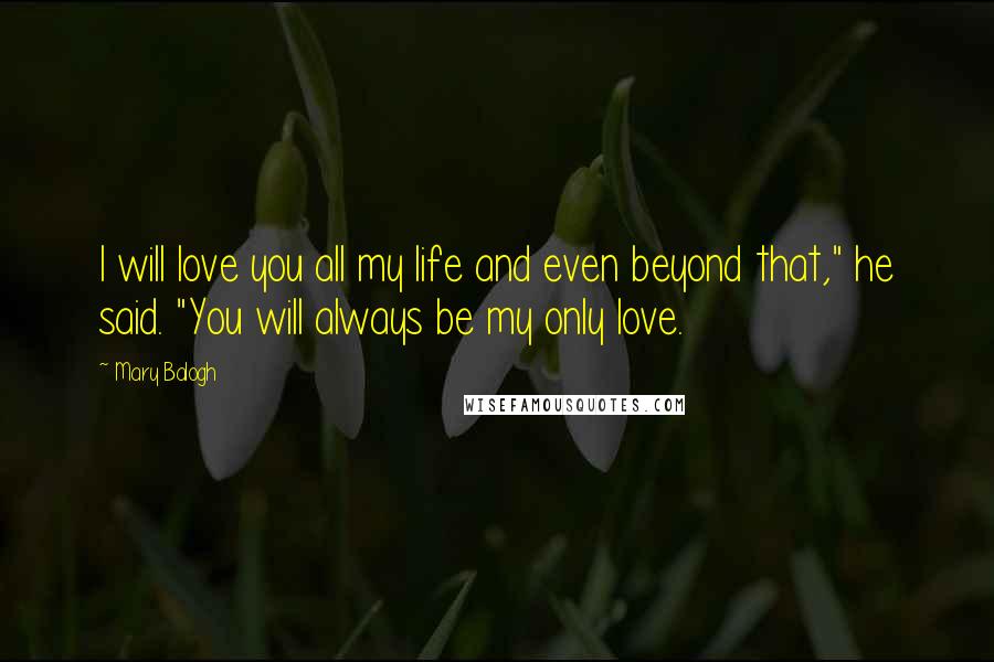 Mary Balogh Quotes: I will love you all my life and even beyond that," he said. "You will always be my only love.