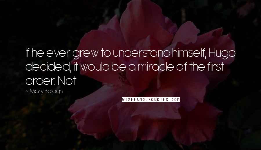 Mary Balogh Quotes: If he ever grew to understand himself, Hugo decided, it would be a miracle of the first order. Not