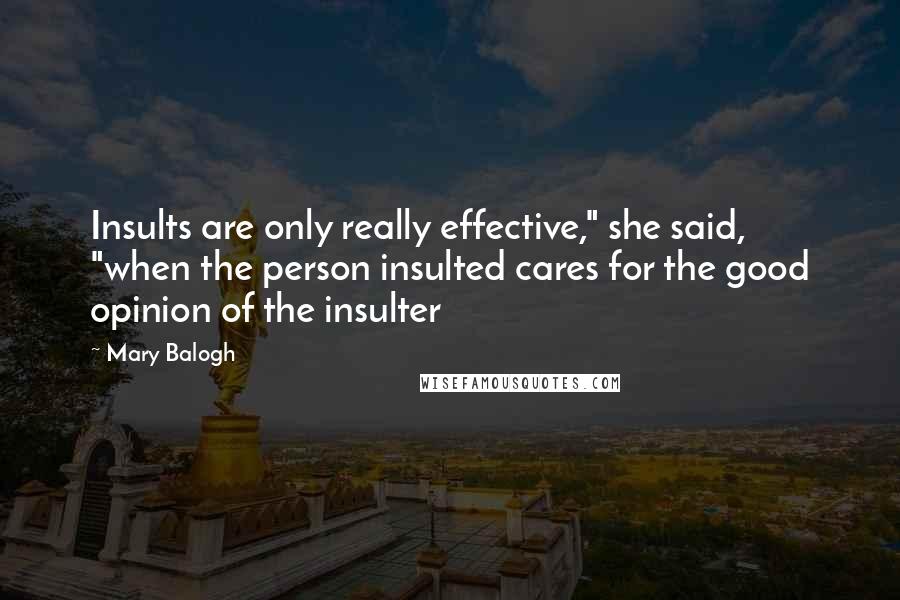 Mary Balogh Quotes: Insults are only really effective," she said, "when the person insulted cares for the good opinion of the insulter