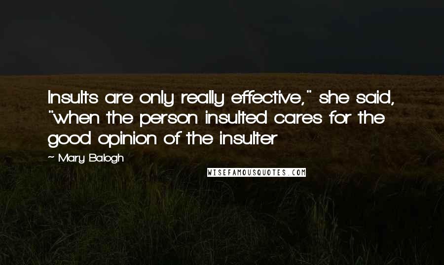 Mary Balogh Quotes: Insults are only really effective," she said, "when the person insulted cares for the good opinion of the insulter