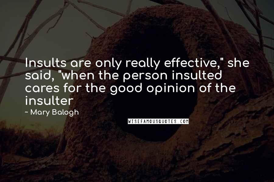 Mary Balogh Quotes: Insults are only really effective," she said, "when the person insulted cares for the good opinion of the insulter