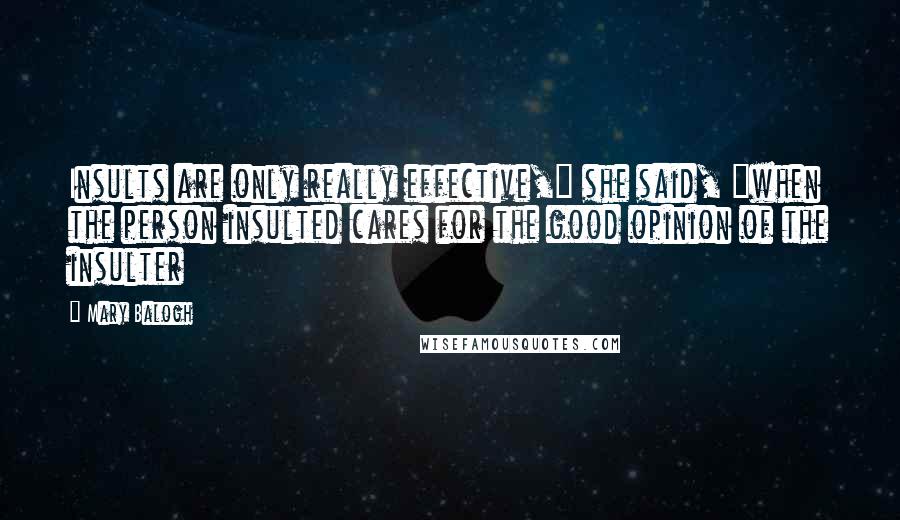 Mary Balogh Quotes: Insults are only really effective," she said, "when the person insulted cares for the good opinion of the insulter