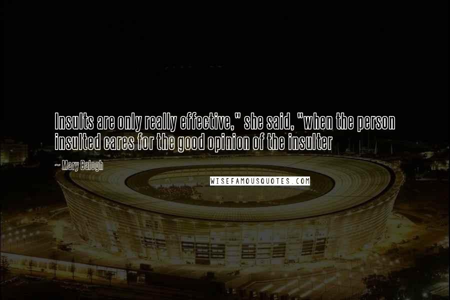 Mary Balogh Quotes: Insults are only really effective," she said, "when the person insulted cares for the good opinion of the insulter