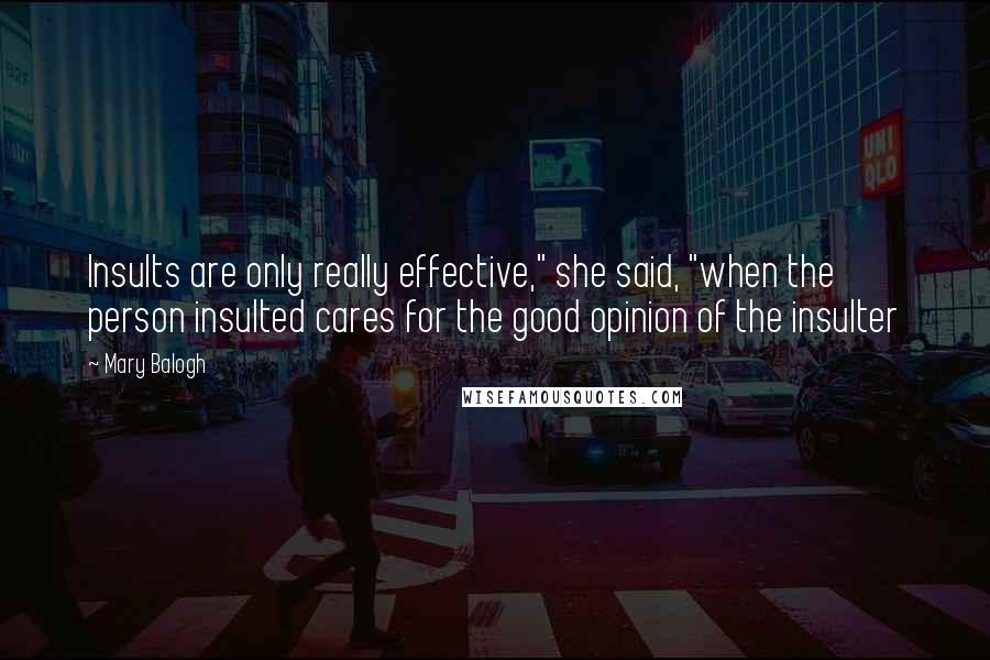 Mary Balogh Quotes: Insults are only really effective," she said, "when the person insulted cares for the good opinion of the insulter