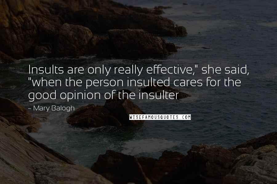 Mary Balogh Quotes: Insults are only really effective," she said, "when the person insulted cares for the good opinion of the insulter