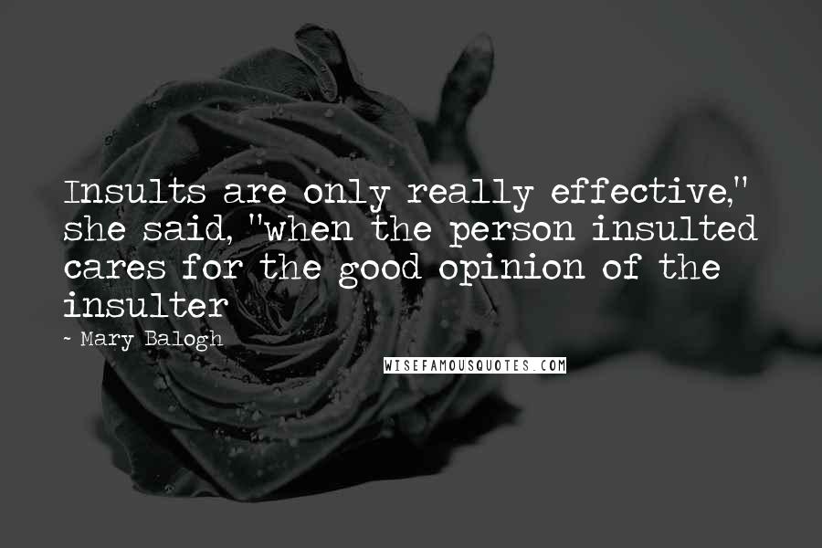 Mary Balogh Quotes: Insults are only really effective," she said, "when the person insulted cares for the good opinion of the insulter