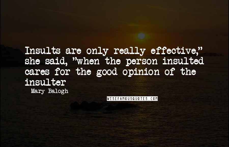 Mary Balogh Quotes: Insults are only really effective," she said, "when the person insulted cares for the good opinion of the insulter