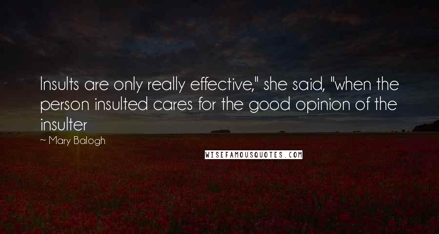 Mary Balogh Quotes: Insults are only really effective," she said, "when the person insulted cares for the good opinion of the insulter