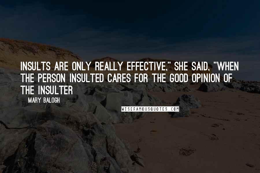 Mary Balogh Quotes: Insults are only really effective," she said, "when the person insulted cares for the good opinion of the insulter