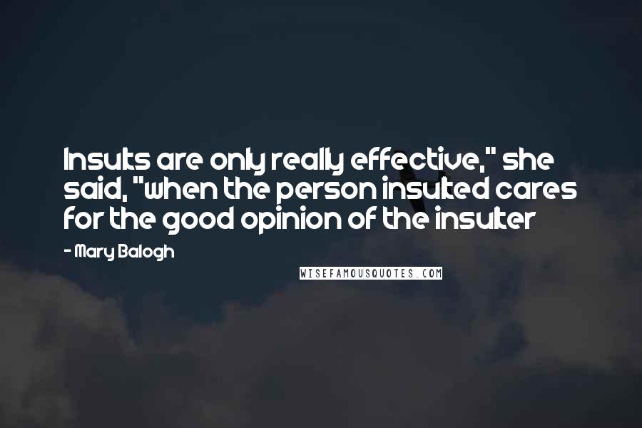 Mary Balogh Quotes: Insults are only really effective," she said, "when the person insulted cares for the good opinion of the insulter