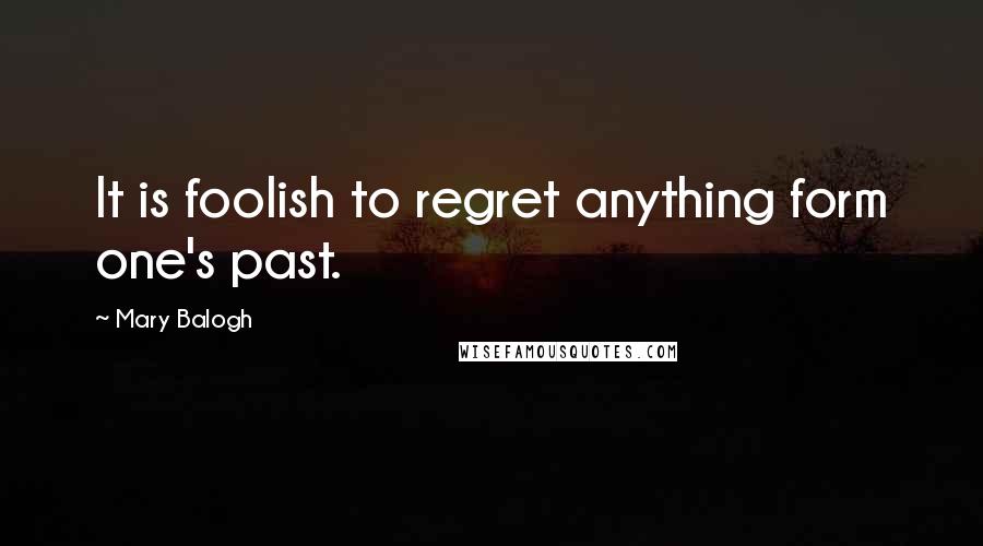 Mary Balogh Quotes: It is foolish to regret anything form one's past.