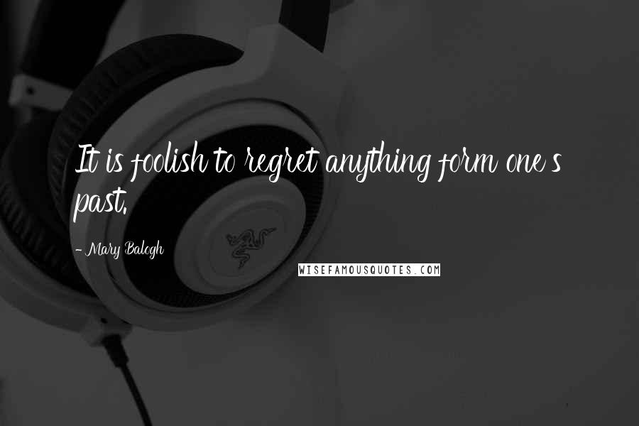 Mary Balogh Quotes: It is foolish to regret anything form one's past.