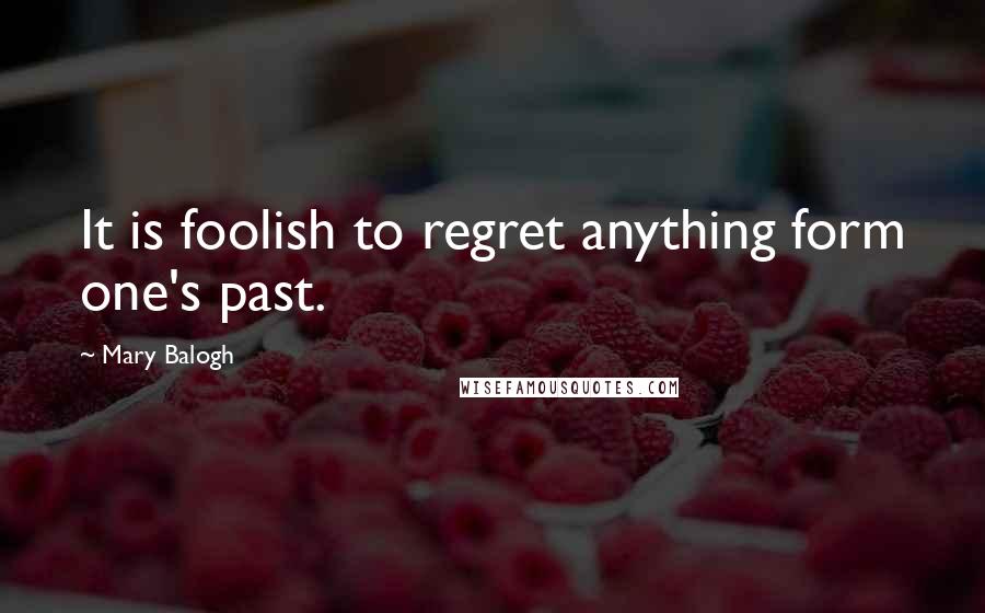 Mary Balogh Quotes: It is foolish to regret anything form one's past.