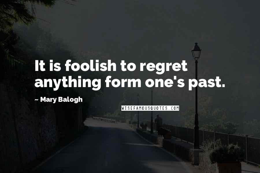 Mary Balogh Quotes: It is foolish to regret anything form one's past.