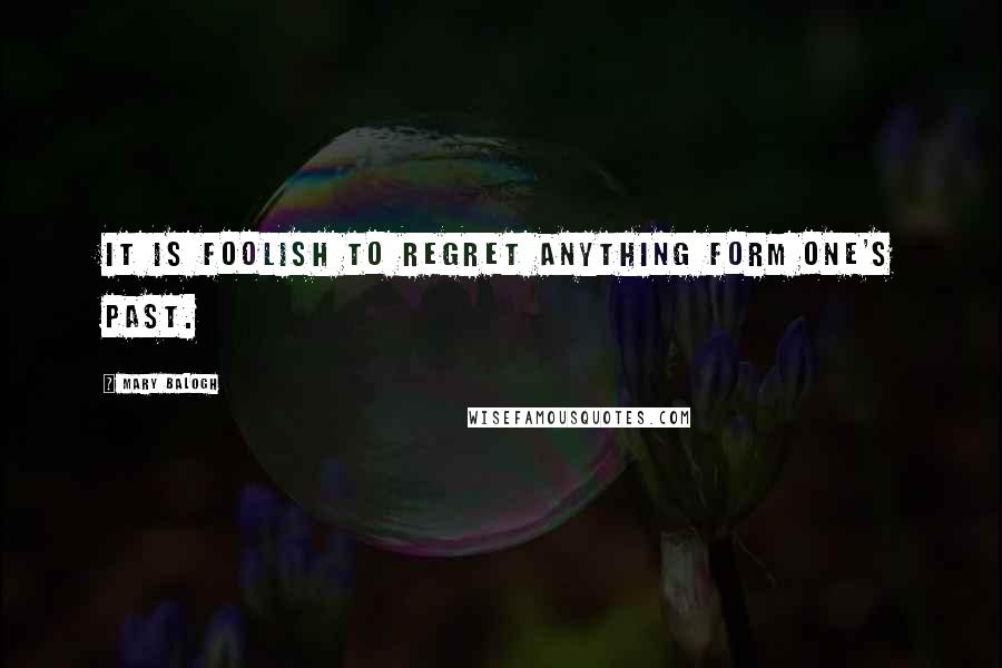Mary Balogh Quotes: It is foolish to regret anything form one's past.