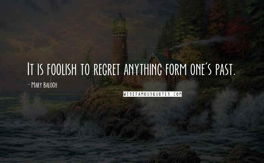 Mary Balogh Quotes: It is foolish to regret anything form one's past.