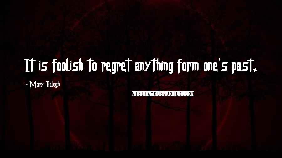 Mary Balogh Quotes: It is foolish to regret anything form one's past.