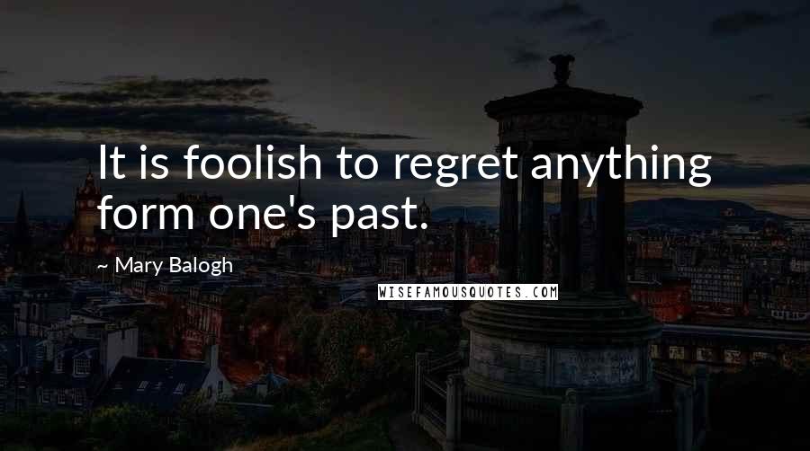 Mary Balogh Quotes: It is foolish to regret anything form one's past.
