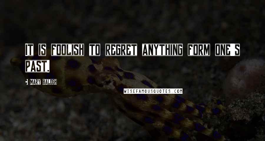 Mary Balogh Quotes: It is foolish to regret anything form one's past.