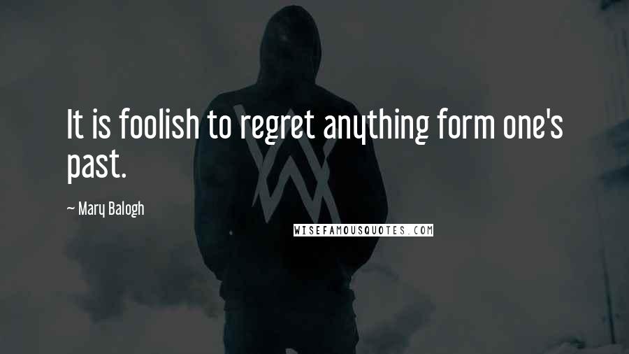 Mary Balogh Quotes: It is foolish to regret anything form one's past.