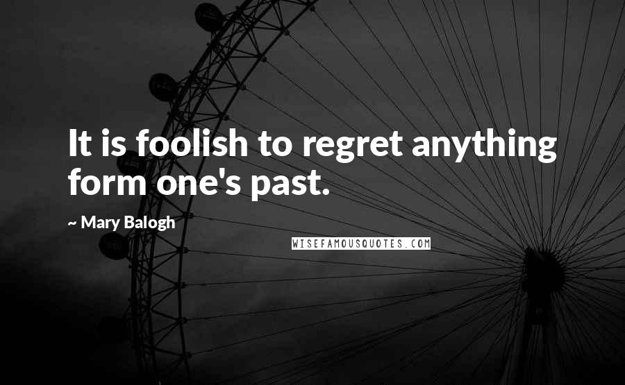 Mary Balogh Quotes: It is foolish to regret anything form one's past.