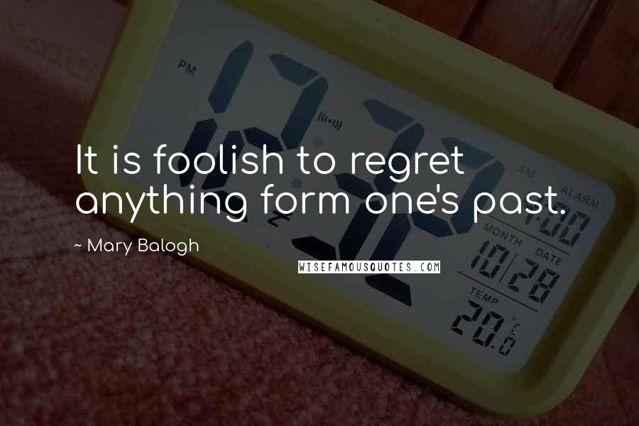 Mary Balogh Quotes: It is foolish to regret anything form one's past.